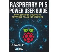 Raspberry Pi 5 Power User Guide: From Beginner Coding to Advanced AI and IoT Systems (The Complete Coding and Programming Guide for Beginners to Advanced Developers)