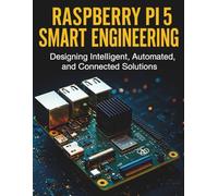 Raspberry Pi 5 Smart Engineering: Designing Intelligent, Automated, and Connected Solutions (Ultimate Programming & Tech Mastery Guide)
