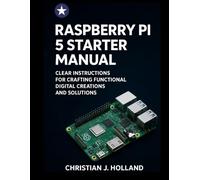 Raspberry Pi 5 Starter Manual: Clear Instructions for Crafting Functional Digital Creations and Solutions