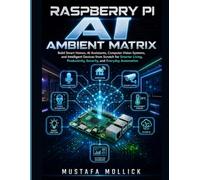 RASPBERRY PI AI AMBIENT MATRIX: Build Smart Homes, AI Assistants, Computer Vision Systems, and Intelligent Devices from Scratch for Smarter Living, ... Automation (The Intelligent Maker Series)