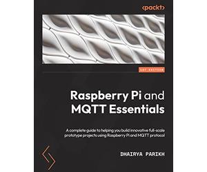 Raspberry Pi and MQTT Essentials: A complete guide to helping you build innovative full-scale prototype projects using Raspberry Pi and MQTT protocol