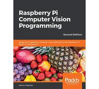 Raspberry Pi Computer Vision Programming -Second Edition: Design and implement computer vision applications with Raspberry Pi, OpenCV, and Python 3