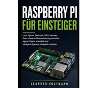 Raspberry Pi für Einsteiger: Linux, Python, Elektronik, GPIO, Sensoren, Smart Home und Automatisierung verstehen, eigene Projekte entwickeln und intelligente Systeme erfolgreich umsetzen
