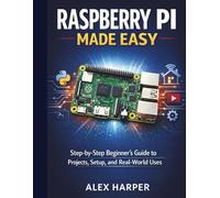Raspberry Pi Made Easy: A Step-by-Step Beginner’s Guide to Projects, Setup, and Real-World Uses
