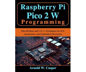 Raspberry Pi Pico 2 W Programming: MicroPython and C/C++ Techniques for IoT, Automation, and Embedded Electronics (Beginner Today, Professional Tomorrow in Tech)