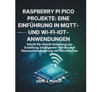 Raspberry Pi Pico Projekte: Eine Einführung in MQTT- und Wi-Fi-IoT-Anwendungen: Schritt-für-Schritt-Anleitung zur Erstellung intelligenter Geräte und ... mit MicroPython (Build With Drew)