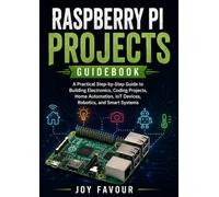 Raspberry Pi Projects Guidebook: A Practical Step-by-Step Guide to Building Electronics, Coding Projects, Home Automation, IoT Devices, Robotics, and Smart Systems