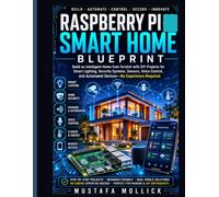 Raspberry Pi Smart Home Blueprint: Build an Intelligent Home from Scratch with DIY Projects for Smart Lighting, Security Systems, Sensors, Voice Control, and Automated Devices-No Experience Required