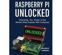 RASPBERRY PI UNLOCKED: Unlocking the Power of the World’s Most Popular Mini Computer