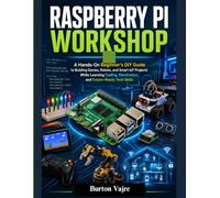 RASPBERRY PI WORKSHOP: A Hands-On Beginner's DIY Guide to Building Games, Robots, and Smart IoT Projects While Learning Coding, Electronics, and Future-Ready Tech Skills