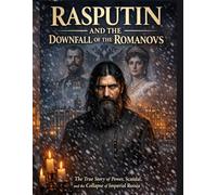 Rasputin and the Downfall of the Romanovs: The True Story of Power, Scandal, and the Collapse of Imperial Russia