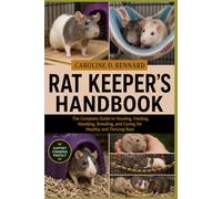 RAT KEEPER’S HANDBOOK: The Complete Guide to Housing, Feeding, Handling, Breeding, and Caring for Healthy and Thriving Rats