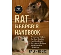 RAT KEEPER'S HANDBOOK: A Complete Guide to Rat Care, Housing, Nutrition, Health, Enrichment, Training, and Responsible Ownership