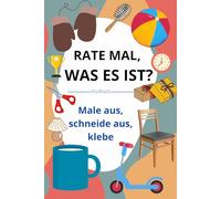 Rate mal, was es ist?: Ein kreatives Buch für Kinder, Mädchen und Jungen. Ausschneiden, malen, kleben