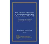 Rates authorized to be charged by the public utilities operating in Yosemite National Park, 1926: Also new rules and regulations governing the use of the park