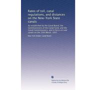 Rates of toll, canal regulations, and distances on the New-York State canals: As established by the Canal Board, the Commissioners of the Canal Fund, ... force on said canals on the 15th March, 1833