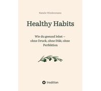 Ratgeber Healthy Habits: Wie du gesund lebst - ohne Druck, ohne Diät, ohne Perfektion