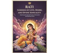 Rati Goddess of Love, Desire, and Divine Sensuality: Exploring the Sacred Forces of Attraction and Spiritual Union