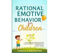 Rational Emotive Behavior Therapy for Children: A Practical Guide to Helping Kids Build Emotional Resilience, Self-Regulation, and Positive Thinking Using REBT Techniques