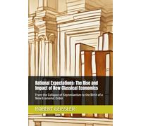 Rational Expectations: The Rise and Impact of New Classical Economics: From the Collapse of Keynesianism to the Birth of a New Economic Order (The Great Economic Schools: Ideas That Shaped the World)