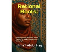 Rational Roots:: Embracing Islamic Mu'tazilite (Kalam) Theology for Black Empowerment - Volume 1 of 2