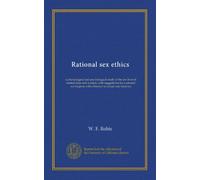 Rational sex ethics (v.2): a physiological and psychological study of the sex lives of normal men and women, with suggestions for a rational sex hygiene with reference to actual case histories