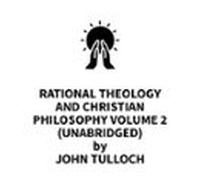 Rational Theology and Christian Philosophy volume 2 (UNABRIDGED)
