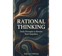 Rational Thinking: Daily Prompts to Rewire Your Impulses (The Thinking Rewired Series)