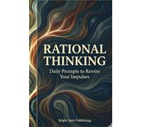 Rational Thinking: Daily Prompts to Rewire Your Impulses (The Thinking Rewired Series)