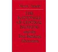 Rationale of Central Banking: and the Free Banking Alternative