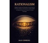 Rationalism: A Beginner's Guide to the Philosophy of Innate Ideas and the Power of Reason, from Descartes to Leibniz, Including the Method of Doubt ... (Beginner's Guide to Philosophical Movements)