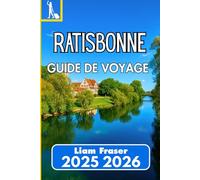 Ratisbonne GUIDE DE VOYAGE 2025 2026: Comment explorer, découvrir et comprendre l'une des plus anciennes villes d'Allemagne