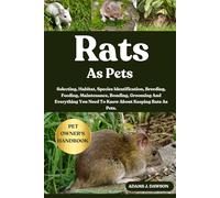 RATS AS PETS: Selecting, Habitat, Species Identification, Breeding, Feeding, Maintenance, Bonding, Grooming And Everything You Need To Know About Keeping Rats As Pets.