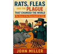 Rats, Fleas, and the Plague That Changed the World: The Story of the Black Death For Kids