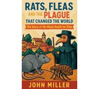 Rats, Fleas, and the Plague That Changed the World: The Story of the Black Death For Kids