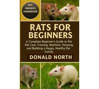 RATS FOR BEGINNERS: A Complete Beginner’s Guide to Pet Rat Care, Training, Nutrition, Housing, and Building a Happy, Healthy Rat Family.