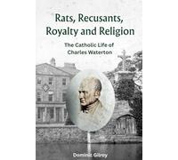Rats, Recusants, Royalty and Religion: The Catholic Life of Charles Waterton (History of St. Austin's Wakefield)