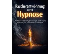 Raucherentwöhnung durch Hypnose: Direkt anwendbare Hypnoseskripte für Therapie, Coaching und nachhaltige Rauchfreiheit (Die Hypnose-Erfolgsreihe)