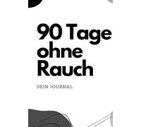 Rauchfrei in 90 Tagen - Dein Journal: Dein Begleiter für den erfolgreichen Rauchstopp: Reflexionen, Motivation & Tipps für 90 rauchfreie Tage!