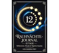 Rauhnächte-Journal - 12 Tage der Reflexion: Fragen, Impulse und klare Struktur für eine stille Zeit, um Gedanken zu ordnen, Wünsche festzuhalten und ... - Die große Rauhnächte-Reihe von Sandra Frey)