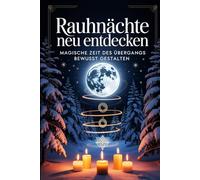 Rauhnächte neu entdecken: Rituale, Träume und Innenschau für die magische Zeit zwischen den Jahren bewusst gestalten, Altes loslassen, Visionen finden und Klarheit für das neue Jahr gewinnen