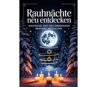 Rauhnächte neu entdecken: Rituale, Träume und Innenschau für die magische Zeit zwischen den Jahren bewusst gestalten, Altes loslassen, Visionen finden ... Praxis - Spirituelle Grundlagen & Rituale)
