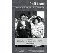 Raúl Leoni: DEMOCRACIA EN LA TORMENTA (Volumen I): El hombre y su tiempo (1905-1972)