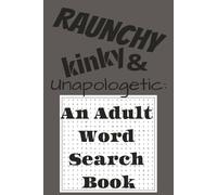 Raunchy, Kinky, and Unapologetic: An Adult Word Search Book: Adult Word Search with Easy to Read Print about Sex, Kink, Fetishes and More| 6x9 inches, 110 pages | 55+ puzzles … Gift for Holiday, Vacation and Gag gifts