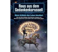 Raus aus dem Gedankenkarussell: Wenn Grübeln das Leben blockiert: Wie Sie übermäßiges Nachdenken stoppen, im Moment ankommen und wieder aktiv statt reaktiv leben
