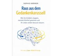Raus aus dem Gedankenkarussell: Wie Sie Grübeln stoppen, mentale Klarheit gewinnen und Ihr Leben wieder bewusst steuern - mit dem wissenschaftlich fundierten Clear-Mind-Prinzip