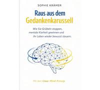 Raus aus dem Gedankenkarussell: Wie Sie Grübeln stoppen, mentale Klarheit gewinnen und Ihr Leben wieder bewusst steuern - mit dem wissenschaftlich fundierten Clear-Mind-Prinzip