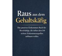 Raus aus dem Gehaltskäfig: Das passives Einkommen Buch für Berufstätige, die neben dem Job sichere Einkommensquellen aufbauen wollen