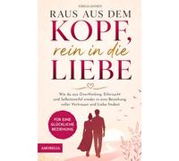 Raus aus dem Kopf, rein in die Liebe - Wie du aus Overthinking, Eifersucht und Selbstzweifel wieder in eine Beziehung voller Vertrauen und Liebe findest