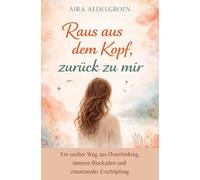 Raus aus dem Kopf, zurück zu mir: Ein sanfter Weg aus Overthinking, inneren Blockaden und emotionaler Erschöpfung